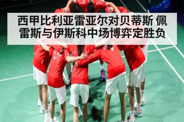 西甲比利亚雷亚尔对贝蒂斯 佩雷斯与伊斯科中场博弈定胜负