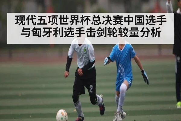 现代五项世界杯总决赛中国选手与匈牙利选手击剑轮较量分析